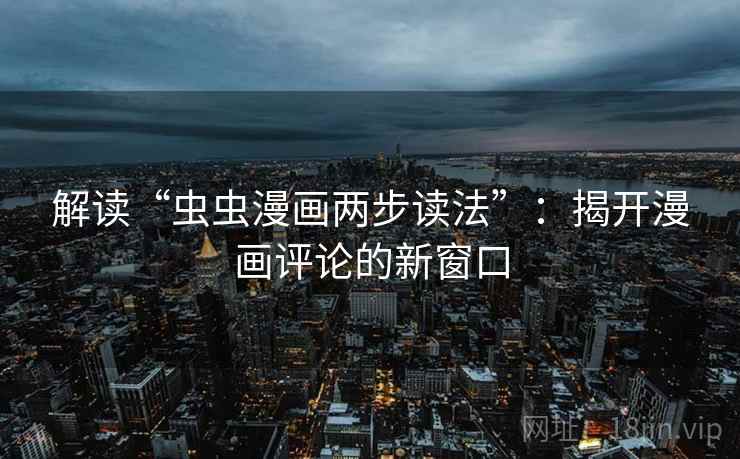 解读“虫虫漫画两步读法”：揭开漫画评论的新窗口