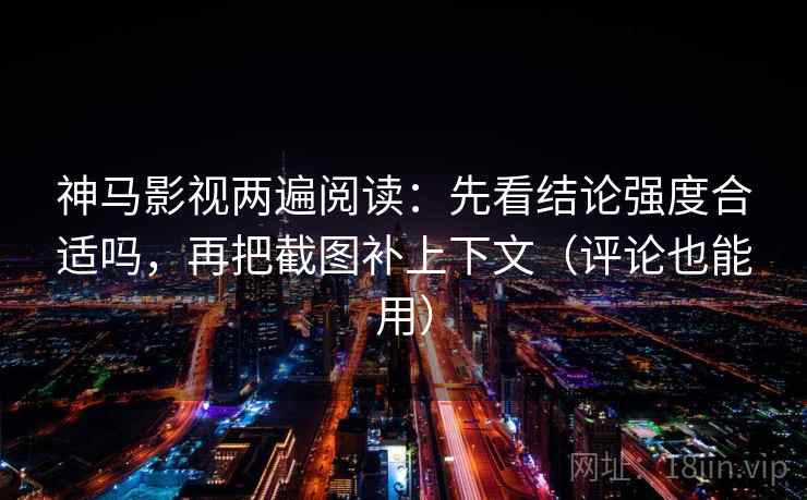 神马影视两遍阅读:先看结论强度合适吗,再把截图补上下文(评论也能用) 神马影视两遍阅读:先看结论强度合适吗,再把截图补上下文(评论也能用)