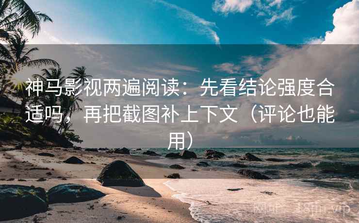 神马影视两遍阅读:先看结论强度合适吗,再把截图补上下文(评论也能用) 神马影视两遍阅读:先看结论强度合适吗,再把截图补上下文(评论也能用)