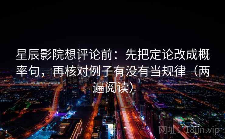 星辰影院想评论前:先把定论改成概率句,再核对例子有没有当规律(两遍阅读) 星辰影院想评论前:先把定论改成概率句,再核对例子有没有当规律(两遍阅读)