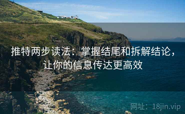 推特两步读法:掌握结尾和拆解结论,让你的信息传达更高效 推特两步读法:掌握结尾和拆解结论,让你的信息传达更高效