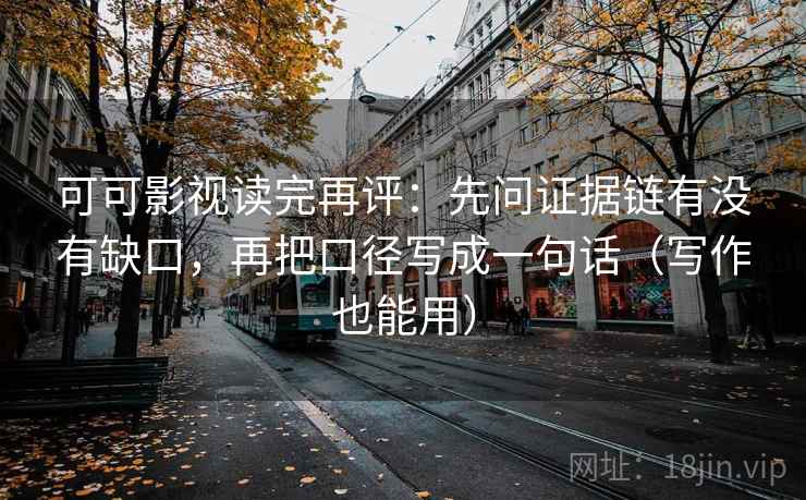可可影视读完再评:先问证据链有没有缺口,再把口径写成一句话(写作也能用) 可可影视读完再评:先问证据链有没有缺口,再把口径写成一句话(写作也能用)