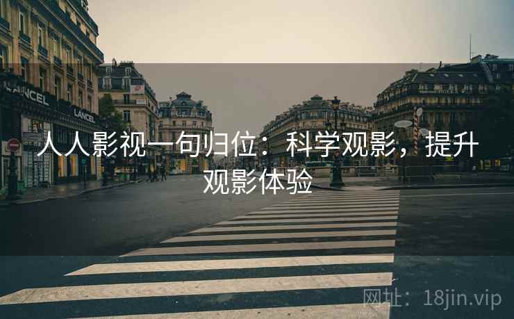 人人影视一句归位：科学观影，提升观影体验