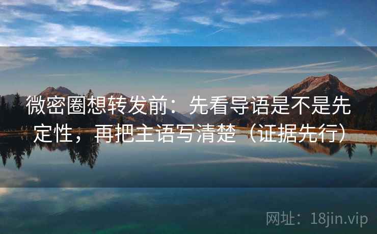 微密圈想转发前:先看导语是不是先定性,再把主语写清楚(证据先行) 微密圈想转发前:先看导语是不是先定性,再把主语写清楚(证据先行)