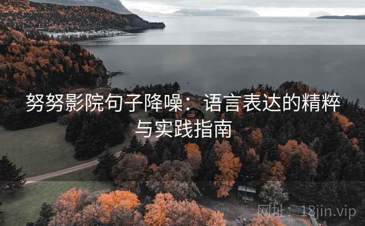 努努影院句子降噪:语言表达的精粹与实践指南 努努影院句子降噪:语言表达的精粹与实践指南