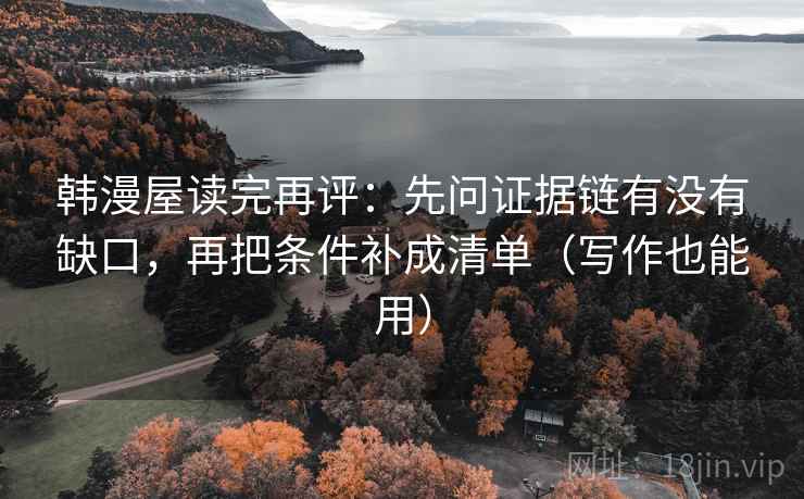 韩漫屋读完再评:先问证据链有没有缺口,再把条件补成清单(写作也能用) 韩漫屋读完再评:先问证据链有没有缺口,再把条件补成清单(写作也能用)
