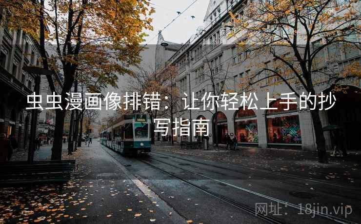 虫虫漫画像排错:让你轻松上手的抄写指南 虫虫漫画像排错:让你轻松上手的抄写指南