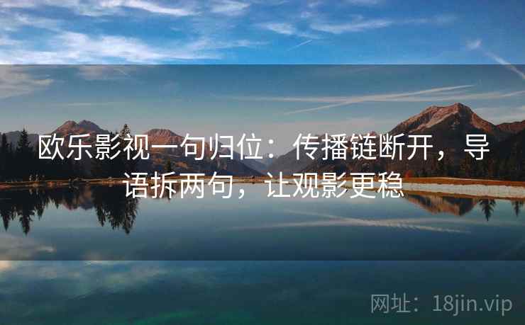欧乐影视一句归位:传播链断开,导语拆两句,让观影更稳 欧乐影视一句归位:传播链断开,导语拆两句,让观影更稳