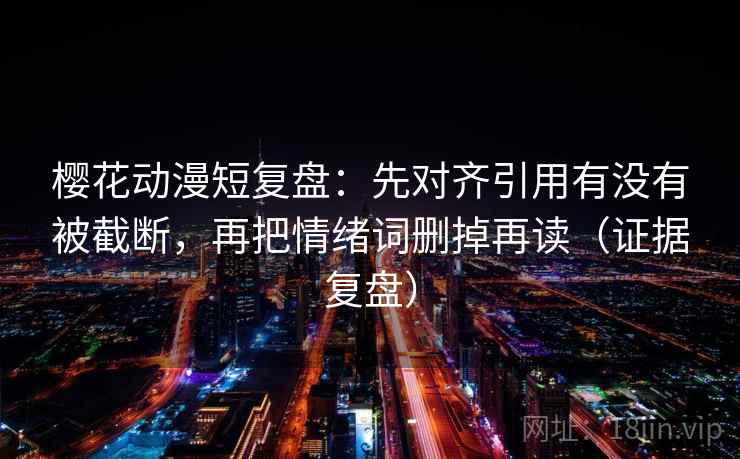 樱花动漫短复盘:先对齐引用有没有被截断,再把情绪词删掉再读(证据复盘) 樱花动漫短复盘:先对齐引用有没有被截断,再把情绪词删掉再读(证据复盘)