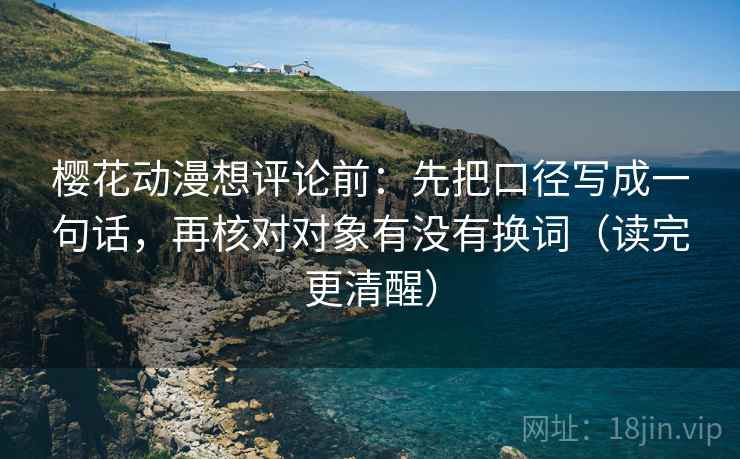 樱花动漫想评论前:先把口径写成一句话,再核对对象有没有换词(读完更清醒) 樱花动漫想评论前:先把口径写成一句话,再核对对象有没有换词(读完更清醒)