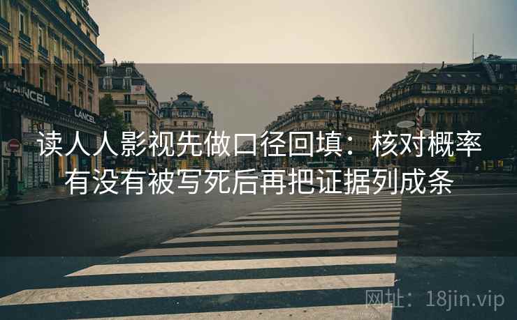 读人人影视先做口径回填:核对概率有没有被写死后再把证据列成条 读人人影视先做口径回填:核对概率有没有被写死后再把证据列成条