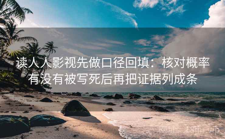 读人人影视先做口径回填:核对概率有没有被写死后再把证据列成条 读人人影视先做口径回填:核对概率有没有被写死后再把证据列成条