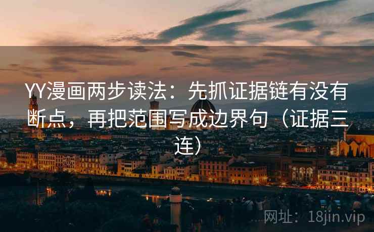 YY漫画两步读法：先抓证据链有没有断点，再把范围写成边界句（证据三连）