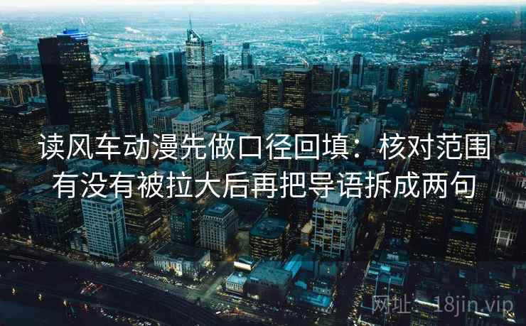 读风车动漫先做口径回填:核对范围有没有被拉大后再把导语拆成两句 读风车动漫先做口径回填:核对范围有没有被拉大后再把导语拆成两句