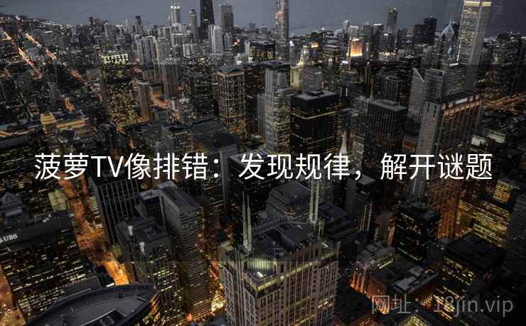 菠萝TV像排错:发现规律,解开谜题 菠萝TV像排错:发现规律,解开谜题