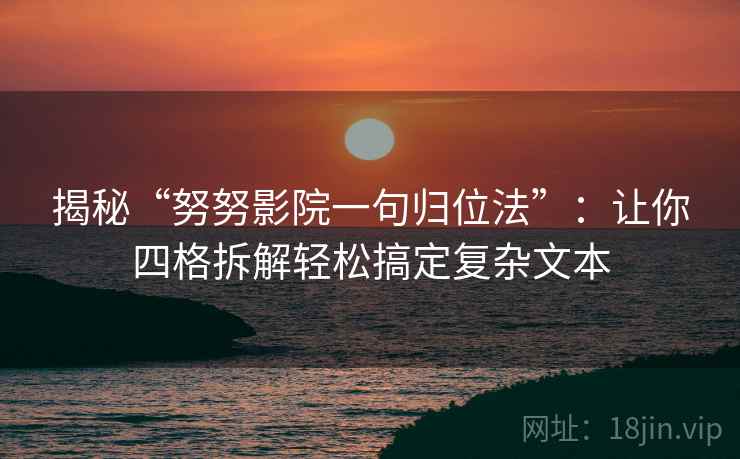 揭秘“努努影院一句归位法”:让你四格拆解轻松搞定复杂文本 揭秘“努努影院一句归位法”:让你四格拆解轻松搞定复杂文本