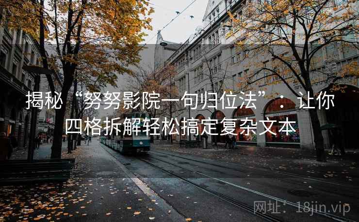 揭秘“努努影院一句归位法”:让你四格拆解轻松搞定复杂文本 揭秘“努努影院一句归位法”:让你四格拆解轻松搞定复杂文本