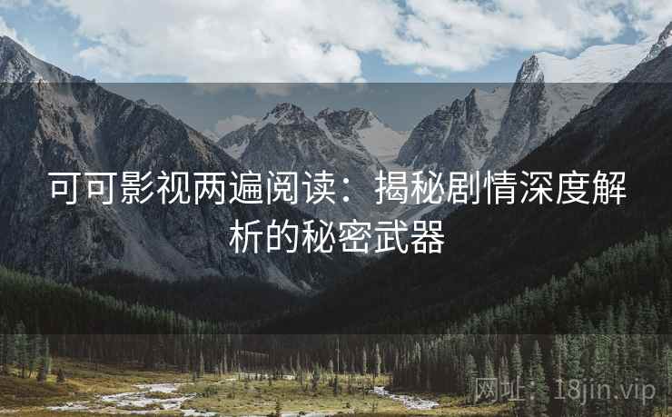 可可影视两遍阅读:揭秘剧情深度解析的秘密武器 可可影视两遍阅读:揭秘剧情深度解析的秘密武器
