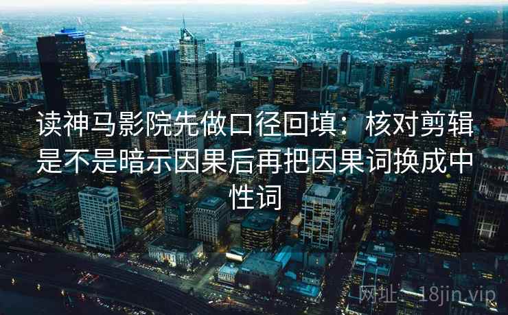 读神马影院先做口径回填：核对剪辑是不是暗示因果后再把因果词换成中性词