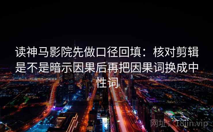读神马影院先做口径回填：核对剪辑是不是暗示因果后再把因果词换成中性词