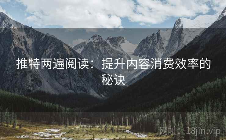 推特两遍阅读:提升内容消费效率的秘诀 推特两遍阅读:提升内容消费效率的秘诀