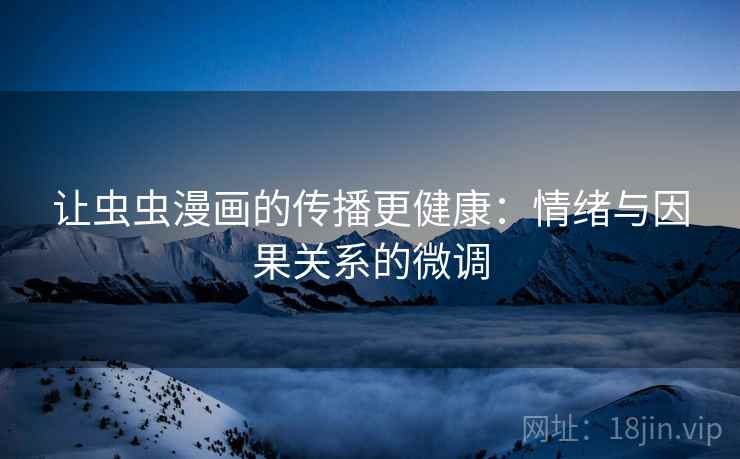 让虫虫漫画的传播更健康:情绪与因果关系的微调 让虫虫漫画的传播更健康:情绪与因果关系的微调