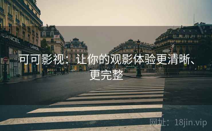 可可影视:让你的观影体验更清晰、更完整 可可影视:让你的观影体验更清晰、更完整