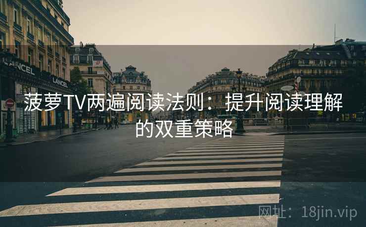 菠萝TV两遍阅读法则:提升阅读理解的双重策略 菠萝TV两遍阅读法则:提升阅读理解的双重策略