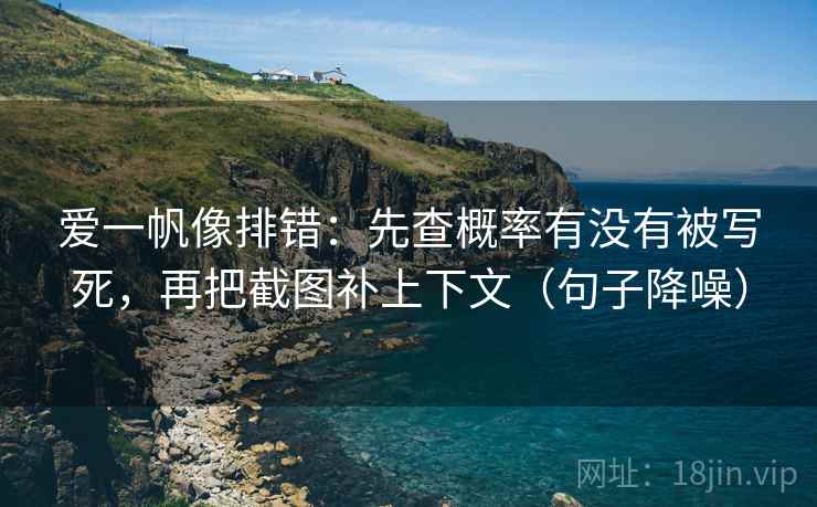 爱一帆像排错：先查概率有没有被写死，再把截图补上下文（句子降噪）