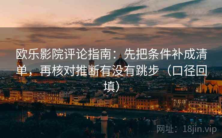 欧乐影院评论指南:先把条件补成清单,再核对推断有没有跳步(口径回填) 欧乐影院评论指南:先把条件补成清单,再核对推断有没有跳步(口径回填)
