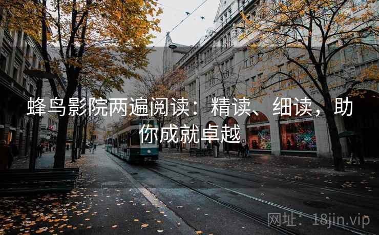 蜂鸟影院两遍阅读:精读、细读,助你成就卓越 蜂鸟影院两遍阅读:精读、细读,助你成就卓越