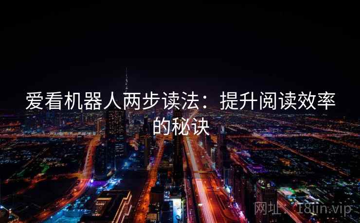 爱看机器人两步读法:提升阅读效率的秘诀 爱看机器人两步读法:提升阅读效率的秘诀