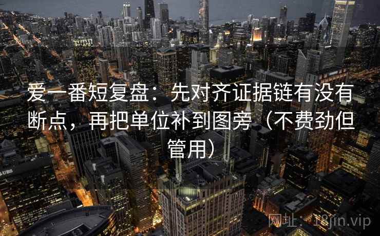 爱一番短复盘：先对齐证据链有没有断点，再把单位补到图旁（不费劲但管用）