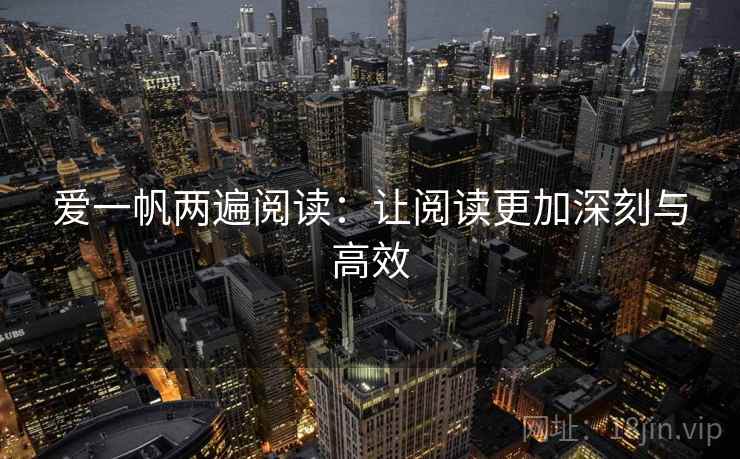 爱一帆两遍阅读:让阅读更加深刻与高效 爱一帆两遍阅读:让阅读更加深刻与高效