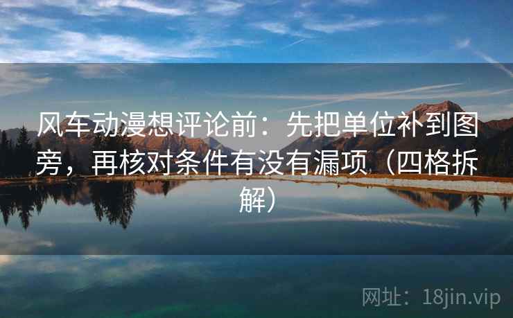 风车动漫想评论前:先把单位补到图旁,再核对条件有没有漏项(四格拆解) 风车动漫想评论前:先把单位补到图旁,再核对条件有没有漏项(四格拆解)