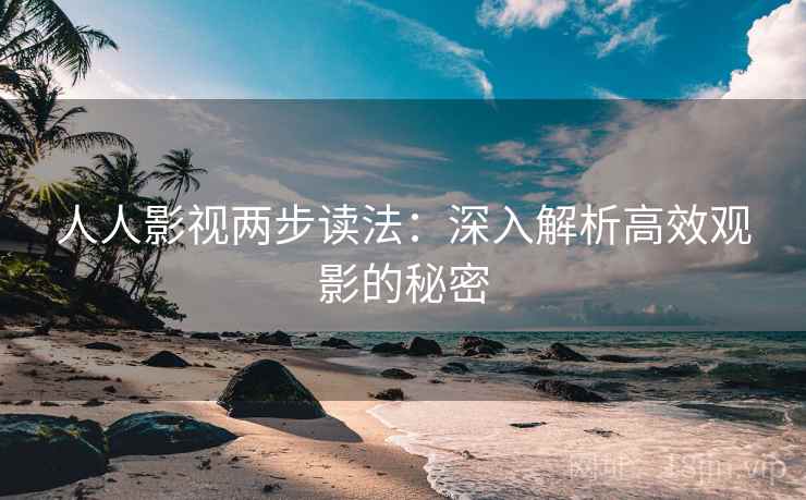 人人影视两步读法:深入解析高效观影的秘密 人人影视两步读法:深入解析高效观影的秘密