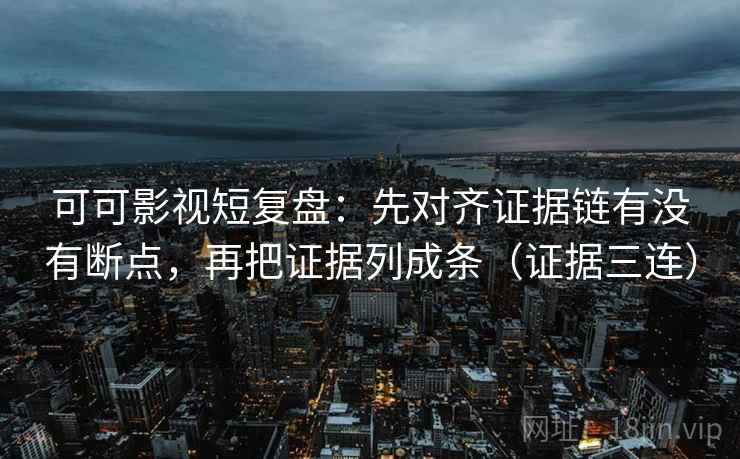 可可影视短复盘:先对齐证据链有没有断点,再把证据列成条(证据三连) 可可影视短复盘:先对齐证据链有没有断点,再把证据列成条(证据三连)
