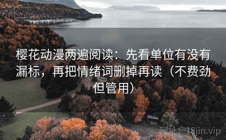 樱花动漫两遍阅读:先看单位有没有漏标,再把情绪词删掉再读(不费劲但管用) 樱花动漫两遍阅读:先看单位有没有漏标,再把情绪词删掉再读(不费劲但管用)