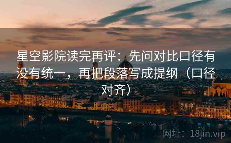 星空影院读完再评:先问对比口径有没有统一,再把段落写成提纲(口径对齐) 星空影院读完再评:先问对比口径有没有统一,再把段落写成提纲(口径对齐)