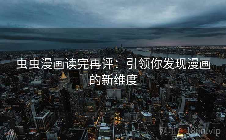虫虫漫画读完再评:引领你发现漫画的新维度 虫虫漫画读完再评:引领你发现漫画的新维度