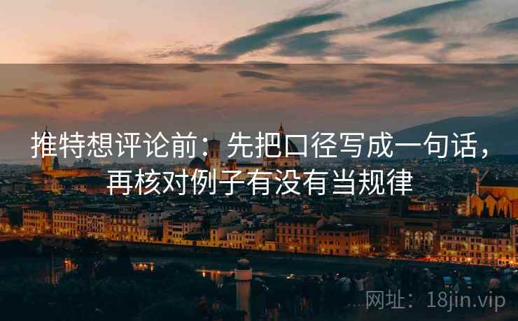 推特想评论前:先把口径写成一句话,再核对例子有没有当规律 推特想评论前:先把口径写成一句话,再核对例子有没有当规律