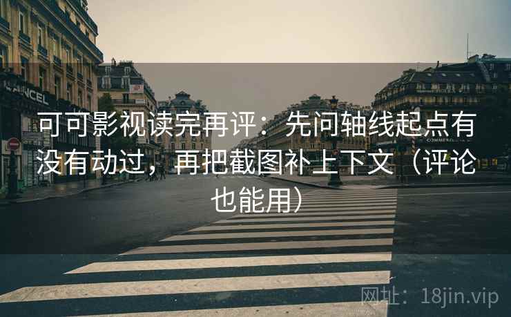 可可影视读完再评:先问轴线起点有没有动过,再把截图补上下文(评论也能用) 可可影视读完再评:先问轴线起点有没有动过,再把截图补上下文(评论也能用)