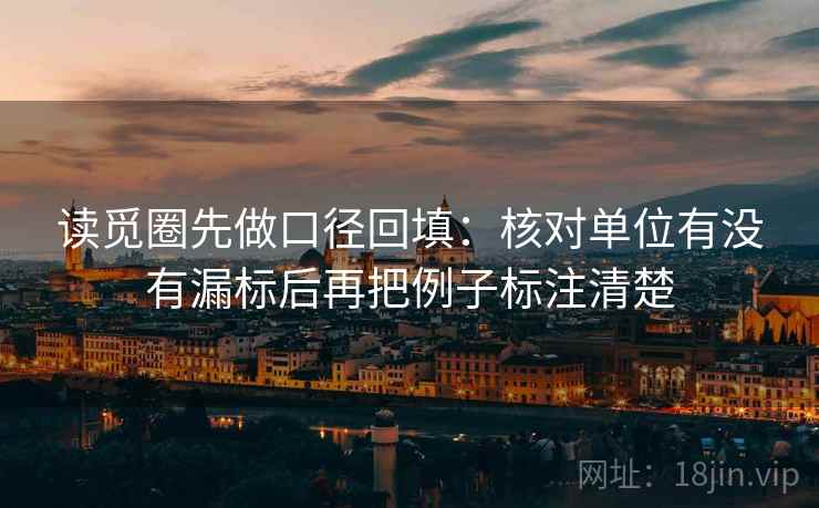 读觅圈先做口径回填:核对单位有没有漏标后再把例子标注清楚 读觅圈先做口径回填:核对单位有没有漏标后再把例子标注清楚
