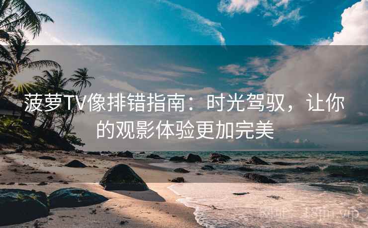 菠萝TV像排错指南:时光驾驭,让你的观影体验更加完美 菠萝TV像排错指南:时光驾驭,让你的观影体验更加完美