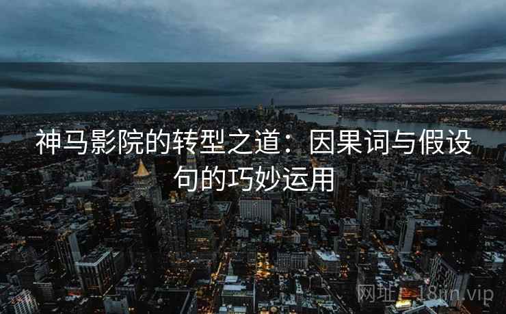 神马影院的转型之道:因果词与假设句的巧妙运用 神马影院的转型之道:因果词与假设句的巧妙运用