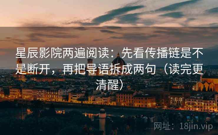 星辰影院两遍阅读:先看传播链是不是断开,再把导语拆成两句(读完更清醒) 星辰影院两遍阅读:先看传播链是不是断开,再把导语拆成两句(读完更清醒)