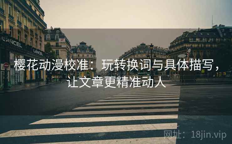 樱花动漫校准:玩转换词与具体描写,让文章更精准动人 樱花动漫校准:玩转换词与具体描写,让文章更精准动人