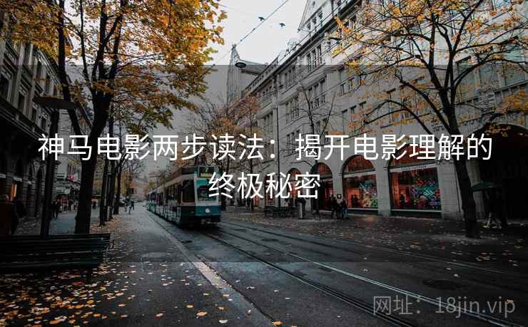 神马电影两步读法:揭开电影理解的终极秘密 神马电影两步读法:揭开电影理解的终极秘密