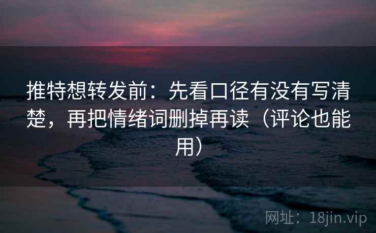推特想转发前:先看口径有没有写清楚,再把情绪词删掉再读(评论也能用) 推特想转发前:先看口径有没有写清楚,再把情绪词删掉再读(评论也能用)
