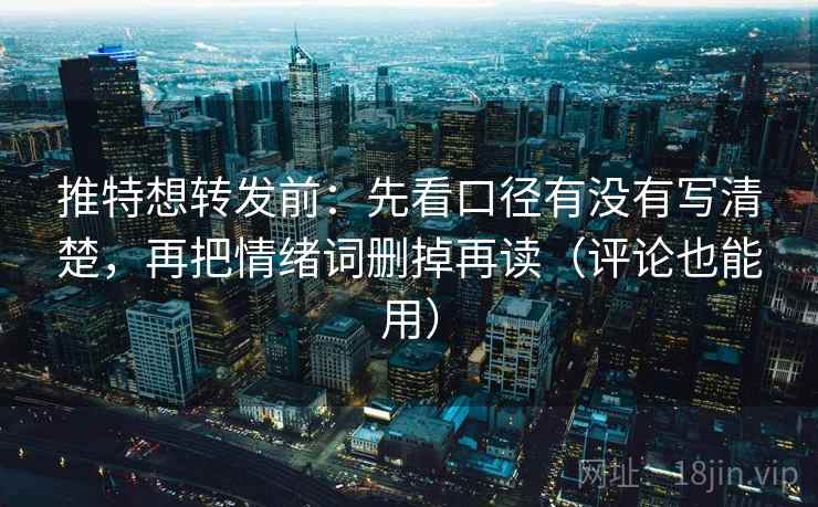 推特想转发前:先看口径有没有写清楚,再把情绪词删掉再读(评论也能用) 推特想转发前:先看口径有没有写清楚,再把情绪词删掉再读(评论也能用)